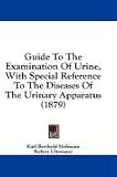 Guide To The Examination Of Urine, With Special Reference To The Diseases Of The Urinary Apparatus (1879)