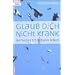 Glaub dich nicht krank: Befreites Christsein leben