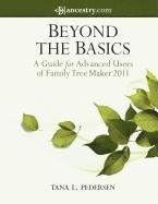 Beyond the Basics: A Guide for Advanced Users of Family Tree Maker 2011