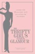 The Thrifty Girl's Guide To Glamour: Living the Beautiful Life on Little or No Money