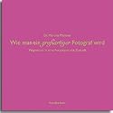 Wie man ein großartiger Fotograf wird. Wegweiser in eine Fotopraxis mit Zukunft