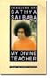 Bhagavan SRI Sathya SAI Baba: My Divine Teacher