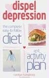 Dispel Depression: The Complete Easy to Follow Diet and Activity Plan