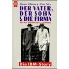 Der Vater, der Sohn und die Firma. Die IBM- Story.