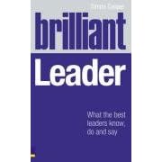 Brilliant Leader: What the Best Leaders Know, Do and Say: What Brilliant Leaders Know, Do and Say