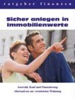 Sicher anlegen in Immobilienwerte: Auswahl, Kauf und Finanzierung - Alternativen zur vermieteten Wohnung