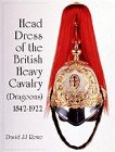 Head Dress of the British Heavy Cavalry (Dragoons) 1842-1922: Dragoon Guards, Household, and Yeomanry Cavalry, 1842-1934 (Schiffer Military History)