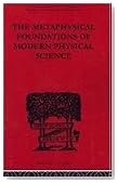 The Metaphysical Foundations of Modern Physical Science: A Historical and Critical Essay (The International Library of Philosophy: Philosophy of Science)