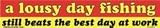A lousy day fishing still beats the best day at work bumper sticker