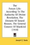 The Future Life: According to the Authority of Divine Revelation, the Dictates of Sound Reason, the General Consent of Mankind (1918)