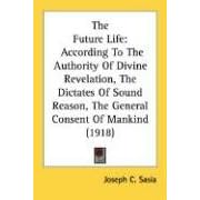 The Future Life: According to the Authority of Divine Revelation, the Dictates of Sound Reason, the General Consent of Mankind (1918)