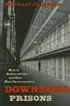 Downsizing Prisons: How to Reduce Crime and End Mass Incarceration: How to Reduce Crime and End Mass Incarceration