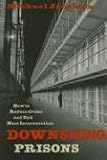 Downsizing Prisons: How to Reduce Crime and End Mass Incarceration