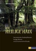 Der heilige Hain: Germanische Zauberpflanzen, heilige Bäume und schamanische Rituale