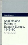 Soldiers and politics in Eastern Europe, 1945-90 : the case of Hungary