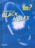 The Mystery of Black Holes (Can Science Solve)