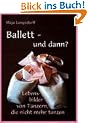 Ballett - und dann?: Lebensbilder von T�nzern, die nicht mehr tanzen