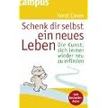 Schenk dir selbst ein neues Leben: Die Kunst, sich immer wieder neu zu erfinden