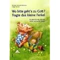 Wo bitte geht�s zu Gott?, fragte das kleine Ferkel: Ein Buch f�r alle, die sich nichts vormachen lassen