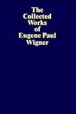 The Collected Works of Eugene Paul Wigner the Scientific Papers: Particles and Fields/Foundations of Quantum Mechanics