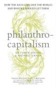 Philanthrocapitalism: How the Rich Can Save the World and Why We Should Let Them
