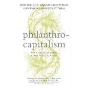 Philanthrocapitalism: How the Rich Can Save the World and Why We Should Let Them