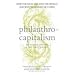 Philanthrocapitalism: How the Rich Can Save the World and Why We Should Let Them