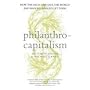 Philanthrocapitalism: How the Rich Can Save the World and Why We Should Let Them