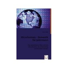 Microformats - Semantik f�r jedermann: Das semantische Web und wie Microformats die Entwicklung vorantreiben werden