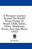 A Woman's Journey Round The World: From Vienna To Brazil, Chili, Tahiti, China, Hindostan, Persia, And Asia Minor (1852)