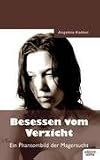 Besessen vom Verzicht: Ein Phantombild der Magersucht - Angelina Kanker