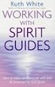 Working with Spirit Guides: How to Meet, Communicate with and be Protected by Your Guide