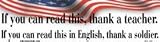 If you can read this thank a teacher. If you can read this in English thank a soldier. bumper sticker