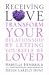 Receiving Love: Letting Yourself Be Loved Will Transform Your Relationship