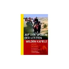 Auf den Spuren der letzten wilden Kamele. Eine Expedition ins verbotene China.