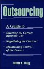 Outsourcing: A Guide to...Selecting the Correct Business Unit...Negotiating the Contract...Maintaining Control of the Process