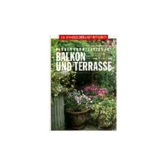 Blumen und Pflanzen auf Balkon und Terrasse: Ein unverzichtbarer Ratgeber: Planung, Gestaltung, Auswahl, Pflege, Vermehrung , �berwinterung