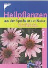 Heilpflanzen aus der Apotheke der Natur. 100 heimische Arten kennen und anwenden-