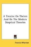 A Treatise On Theism And On The Modern Skeptical Theories
