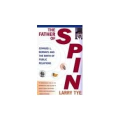 The Father of Spin: Edward L. Bernays and the Birth of Public Relations: Edward L. Bernays & the Birth of Public Relations