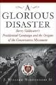 A Glorious Disaster: Barry Goldwater's Presidential Campaign and the Origins of the Conservative Movement