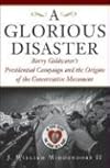 Glorious Disaster: Barry Goldwater's Presidential Campaign And the Origins of the Conservative Movement
