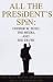 All the President's Spin: George W. Bush, the Media, and the Truth
