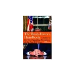 The Bush-Haters Handbook: A Guide to the Most Appalling Presidency of the Past 100 Years