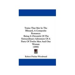 Trains That Met in the Blizzard, a Composite Romance: Being a Chronicle of the Extraordinary Adventure of a Party of Twelve Men and One Woman (1896)