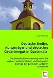 Produkt-Bild: Deutsche Siedler, Kulturtr&iquest;r und deutsches Gedankengut in Guatemala: Die deutsche Einwanderung sowie die sozialen, wirtschaftlichen und kulturellen Beitr&iquest; der deutschen Siedler in Guatemala