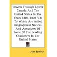 Travels Through Lower Canada And The United States In The Years 1806-1808 V3: To Which Are Added Biographical Notices And Anecdotes Of Some Of The Leading Characters In The United States