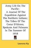 Army Life on the Pacific: A Journal of the Expedition Against the Northern Indians; The Tribes of the Coeur DAlenes, Spokans and Pelouzes in th