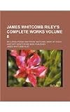 James Whitcomb Rileys complete works Volume 8 ; including poems and prose sketches, many of which have not heretofore been published