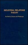 Industrial relations theory : its nature, scope, and pedagogy
